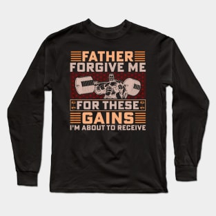 Father forgive me for these gains I am about to receive; workout; exercise; weights; gains; funny; gym; weightlifter; bodybuilder; muscles; gym shirt; fit; CrossFit; power lifter;  lift weights; shirt for Dad; gift for Dad; father's day gift; father; Long Sleeve T-Shirt